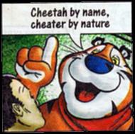 "Cheetah by name, cheater by nature"